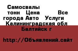 Самосвалы 8-10-13-15-20_тонн › Цена ­ 800 - Все города Авто » Услуги   . Калининградская обл.,Балтийск г.